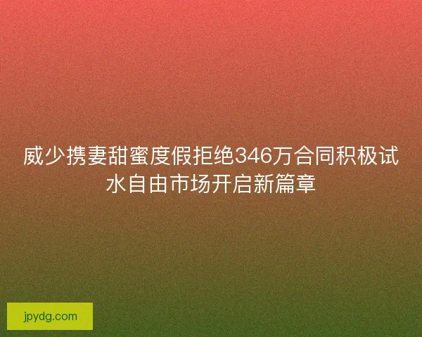 威少携妻甜蜜度假拒绝346万合同积极试水自由市场开启新篇章